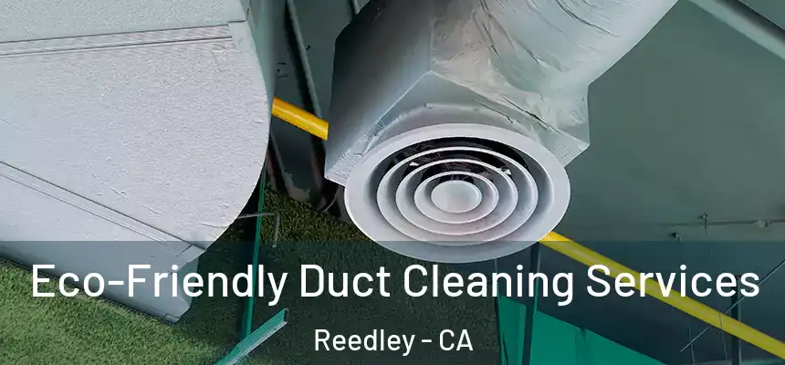  Eco-Friendly Duct Cleaning Services Reedley - CA
